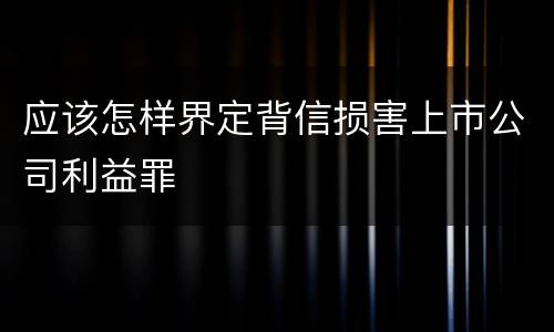 应该怎样界定背信损害上市公司利益罪