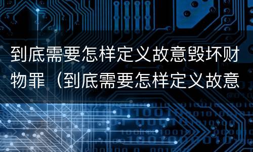 到底需要怎样定义故意毁坏财物罪（到底需要怎样定义故意毁坏财物罪行为）
