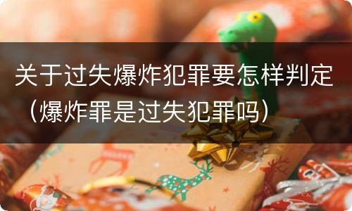 关于过失爆炸犯罪要怎样判定（爆炸罪是过失犯罪吗）