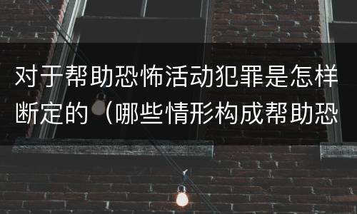 对于帮助恐怖活动犯罪是怎样断定的（哪些情形构成帮助恐怖活动罪）