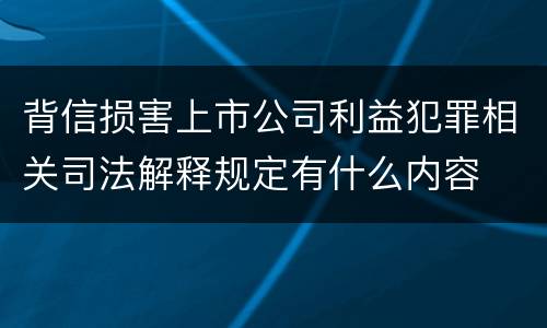 背信损害上市公司利益犯罪相关司法解释规定有什么内容