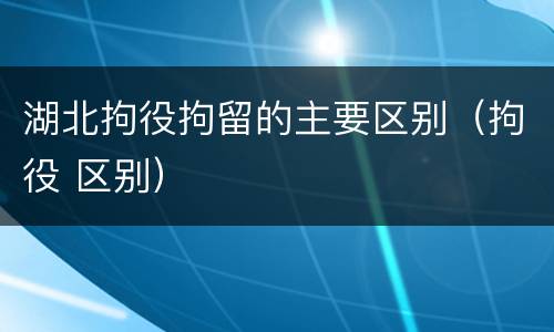 湖北拘役拘留的主要区别（拘役 区别）