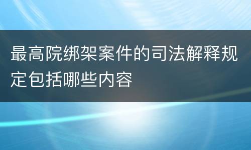 最高院绑架案件的司法解释规定包括哪些内容