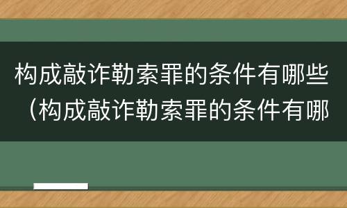 构成敲诈勒索罪的条件有哪些（构成敲诈勒索罪的条件有哪些呢）