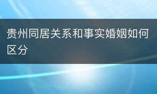 贵州同居关系和事实婚姻如何区分
