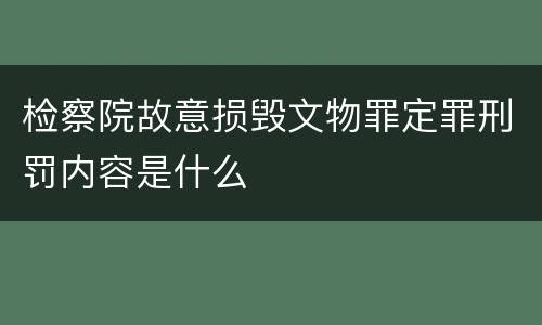 检察院故意损毁文物罪定罪刑罚内容是什么