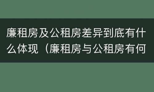 廉租房及公租房差异到底有什么体现（廉租房与公租房有何区别）