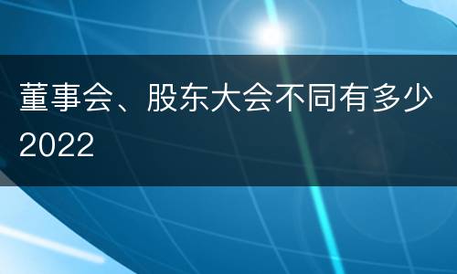 董事会、股东大会不同有多少2022