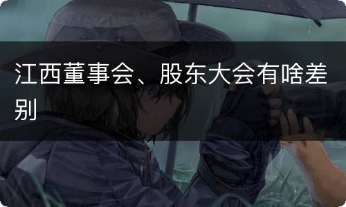 江西董事会、股东大会有啥差别