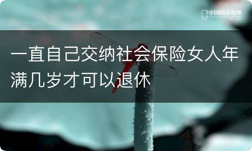 一直自己交纳社会保险女人年满几岁才可以退休