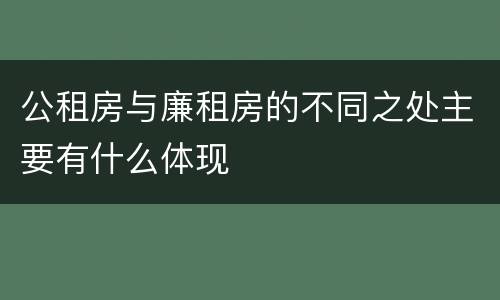 公租房与廉租房的不同之处主要有什么体现