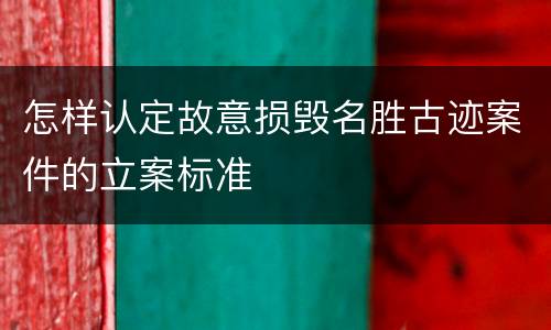 怎样认定故意损毁名胜古迹案件的立案标准