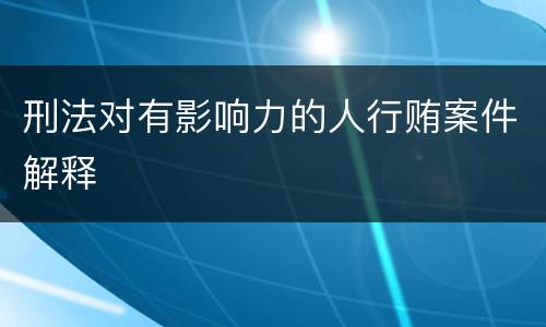 刑法对有影响力的人行贿案件解释