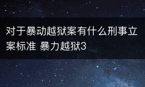 对于暴动越狱案有什么刑事立案标准 暴力越狱3