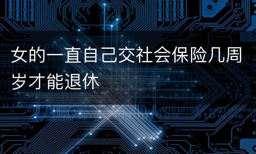 女的一直自己交社会保险几周岁才能退休