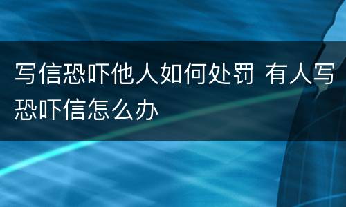 写信恐吓他人如何处罚 有人写恐吓信怎么办
