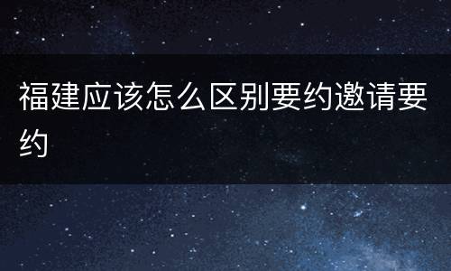 福建应该怎么区别要约邀请要约