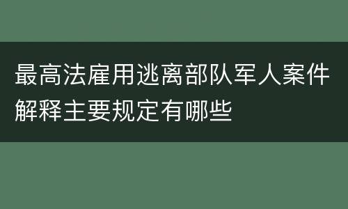 最高法雇用逃离部队军人案件解释主要规定有哪些