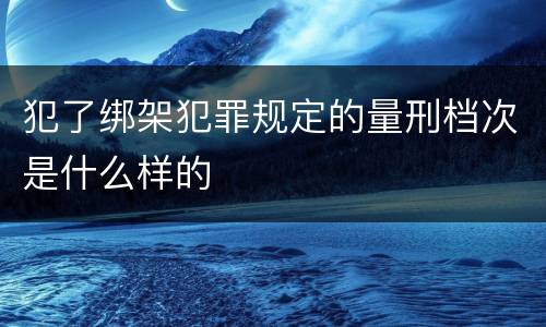 犯了绑架犯罪规定的量刑档次是什么样的