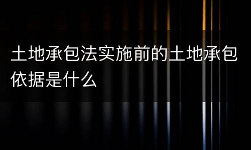 土地承包法实施前的土地承包依据是什么