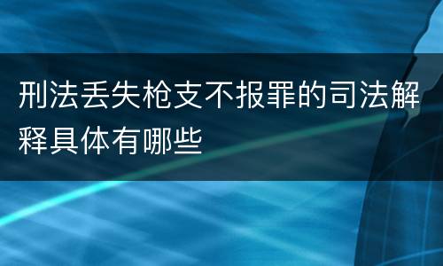 刑法丢失枪支不报罪的司法解释具体有哪些