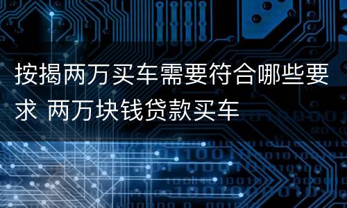 按揭两万买车需要符合哪些要求 两万块钱贷款买车