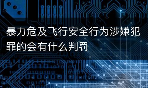 暴力危及飞行安全行为涉嫌犯罪的会有什么判罚