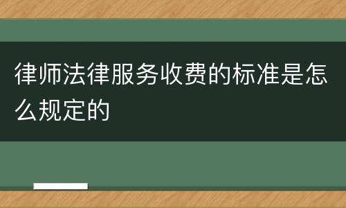 律师法律服务收费的标准是怎么规定的