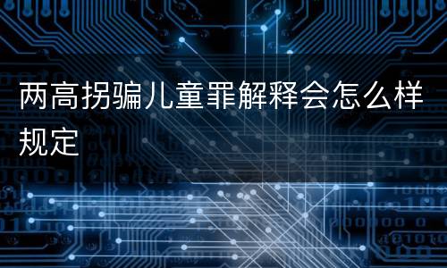 两高拐骗儿童罪解释会怎么样规定