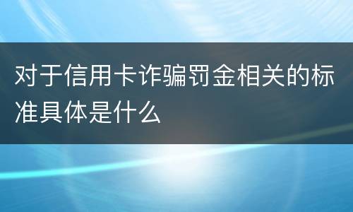 对于信用卡诈骗罚金相关的标准具体是什么