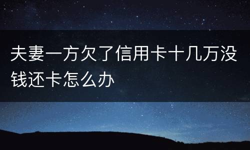 夫妻一方欠了信用卡十几万没钱还卡怎么办