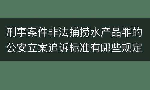 刑事案件非法捕捞水产品罪的公安立案追诉标准有哪些规定