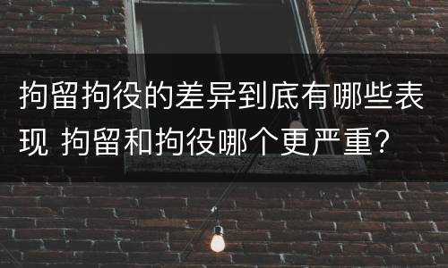 拘留拘役的差异到底有哪些表现 拘留和拘役哪个更严重?