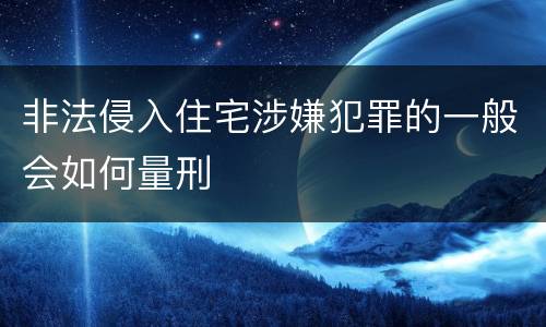 非法侵入住宅涉嫌犯罪的一般会如何量刑