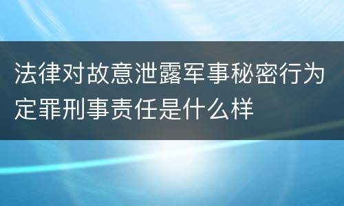 法律对故意泄露军事秘密行为定罪刑事责任是什么样