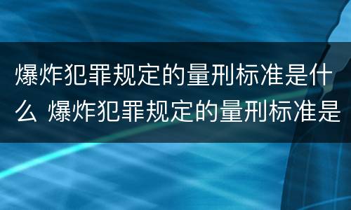 爆炸犯罪规定的量刑标准是什么 爆炸犯罪规定的量刑标准是什么呢