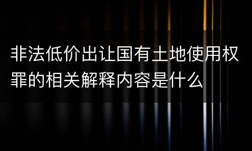 非法低价出让国有土地使用权罪的相关解释内容是什么