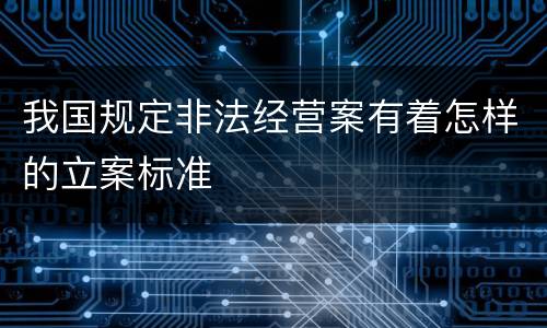 我国规定非法经营案有着怎样的立案标准