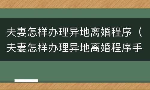 夫妻怎样办理异地离婚程序（夫妻怎样办理异地离婚程序手续）