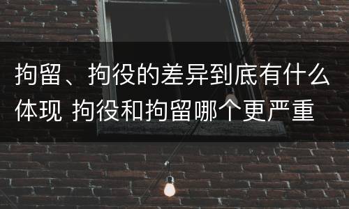 拘留、拘役的差异到底有什么体现 拘役和拘留哪个更严重