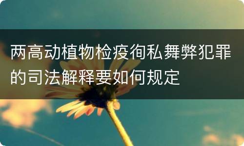 两高动植物检疫徇私舞弊犯罪的司法解释要如何规定
