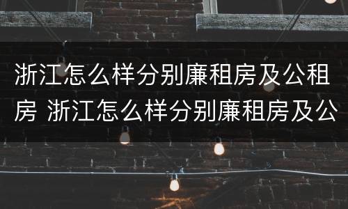 浙江怎么样分别廉租房及公租房 浙江怎么样分别廉租房及公租房呢