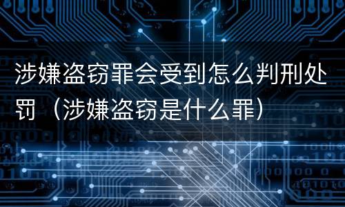 涉嫌盗窃罪会受到怎么判刑处罚（涉嫌盗窃是什么罪）