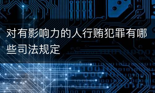 对有影响力的人行贿犯罪有哪些司法规定