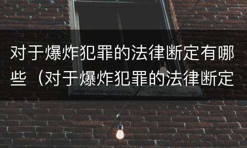 对于爆炸犯罪的法律断定有哪些（对于爆炸犯罪的法律断定有哪些内容）