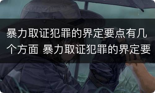 暴力取证犯罪的界定要点有几个方面 暴力取证犯罪的界定要点有几个方面内容