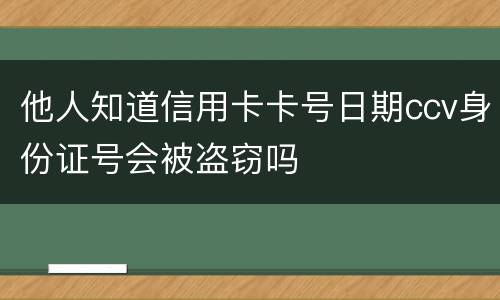 他人知道信用卡卡号日期ccv身份证号会被盗窃吗