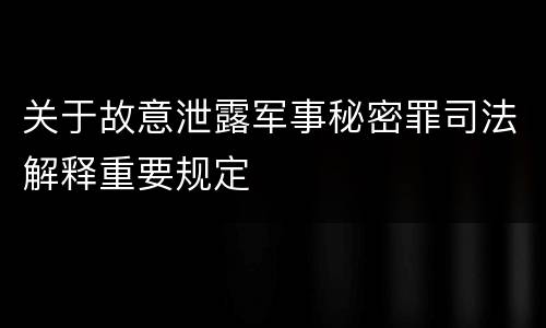 关于故意泄露军事秘密罪司法解释重要规定