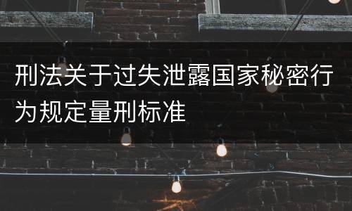 刑法关于过失泄露国家秘密行为规定量刑标准