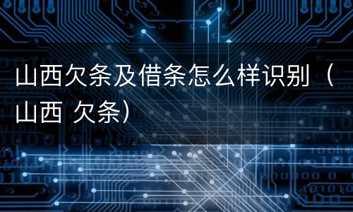 山西欠条及借条怎么样识别（山西 欠条）